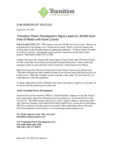 FOR IMMEDIATE RELEASE September 19, 2007 Transition Power Development Signs Lease for 30,000 Acre Feet of Water with Kane County SALT LAKE CITY, UT – TPD signed a lease for 30,000 acre feet of water. Water is an