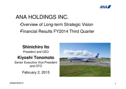 ANA HOLDINGS INC. ・Overview of Long-term Strategic Vision ・Financial Results FY2014 Third Quarter Shinichiro Ito President and CEO