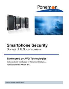 Smartphone Security Survey of U.S. consumers Sponsored by AVG Technologies Independently conducted by Ponemon Institute LLC Publication Date: March 2011