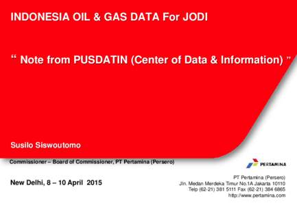 INDONESIA OIL & GAS DATA For JODI  “ Note from PUSDATIN (Center of Data & Information) ” Susilo Siswoutomo Commissioner – Board of Commissioner, PT Pertamina (Persero)