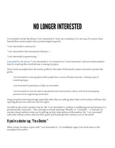 NO LONGER INTERESTED I’ve worked to strike the phrase “I am interested in” from my vocabulary. It is not easy. For years I have heard fellow artists explain their practice beginning with: “I am interested in noti