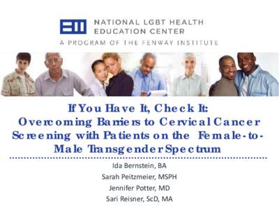 If You Have It, Check It: Overcoming Barriers to Cervical Cancer Screening with Patients on the Female-toMale Transgender Spectrum Ida Bernstein, BA Sarah Peitzmeier, MSPH Jennifer Potter, MD