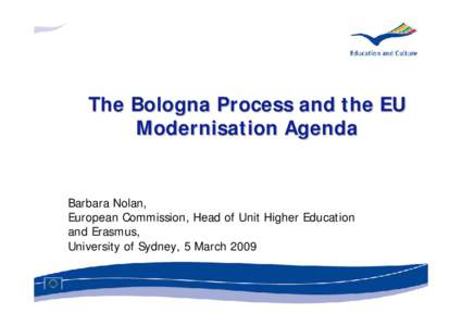 The Bologna Process and the EU Modernisation Agenda Barbara Nolan, European Commission, Head of Unit Higher Education and Erasmus,