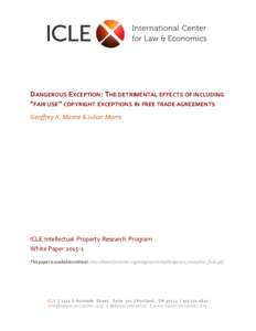 DANGEROUS EXCEPTION: THE DETRIMENTAL EFFECTS OF INCLUDING “FAIR USE” COPYRIGHT EXCEPTIONS IN FREE TRADE AGREEMENTS Geoffrey A. Manne & Julian Morris ICLE Intellectual Property Research Program White Paper