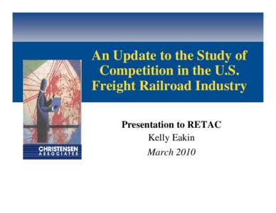 An Update to the Study of Competition in the U.S. Freight Railroad Industry Presentation to RETAC Kelly Eakin March 2010