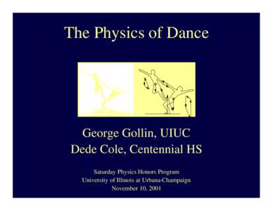 The Physics of Dance  George Gollin, UIUC Dede Cole, Centennial HS Saturday Physics Honors Program University of Illinois at Urbana-Champaign