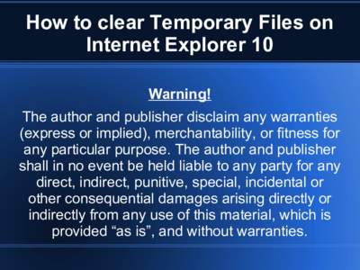 How to clear Temporary Files on Internet Explorer 10 Warning! The author and publisher disclaim any warranties (express or implied), merchantability, or fitness for any particular purpose. The author and publisher