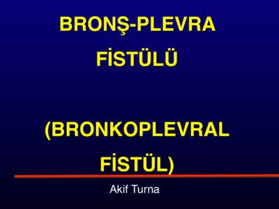 BRONŞ-PLEVRA FİSTÜLÜ (BRONKOPLEVRAL FİSTÜL) Akif Turna