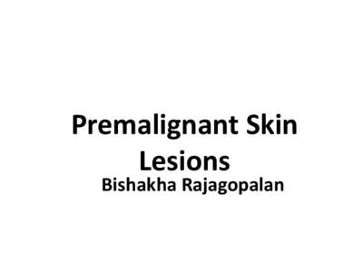 Premalignant Skin Lesions Bishakha Rajagopalan Types of UV induced lesions • Non Melanocytic