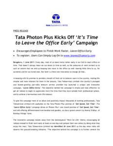 PRESS RELEASE  Tata Photon Plus Kicks Off ‘It’s Time to Leave the Office Early’ Campaign  Encourages Employees to Finish Work Faster, Leave Office Early  To register, Users Can Simply Log On to www.leaveoffic