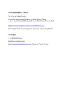 RECOMMENDED READINGS Surviving an Eating Disorder Perspectives and Strategies for Family & Friends, Revised Edition Authors: Michelle Siegel, Ph.D., Judith Brisman, Ph.D., Margot Weinshel, Ph.D. http://www.feast-ed.org/S