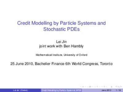 Credit Modelling by Particle Systems and Stochastic PDEs Lei Jin joint work with Ben Hambly Mathematical Institute, University of Oxford