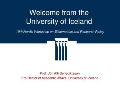 Welcome from the University of Iceland 19th Nordic Workshop on Biblometrics and Research Policy Prof. Jón Atli Benediktsson Pro Rector of Academic Affairs, University of Iceland