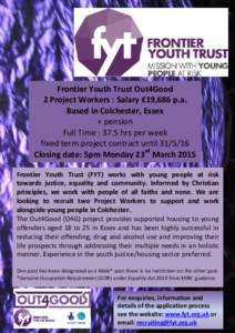 Frontier Youth Trust Out4Good 2 Project Workers : Salary £19,686 p.a. Based in Colchester, Essex + pension Full Time : 37.5 hrs per week fixed term project contract until[removed]