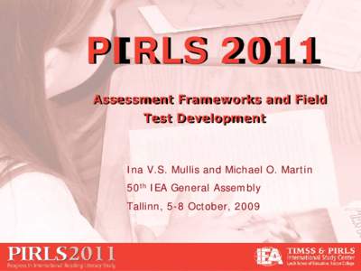 PIRLS 2011 Assessment Frameworks and Field Test Development Ina V.S. Mullis and Michael O. Martin 50th IEA General Assembly