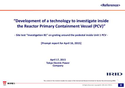 <Reference>  “Development of a technology to investigate inside  the Reactor Primary Containment Vessel (PCV)”  ‐ Site test “Investigation B1” on grating around the pedestal inside Unit 