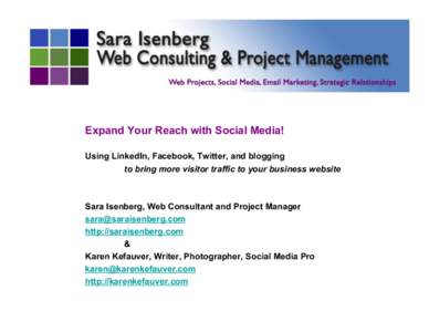 Expand Your Reach with Social Media! Using LinkedIn, Facebook, Twitter, and blogging to bring more visitor traffic to your business website Sara Isenberg, Web Consultant and Project Manager 