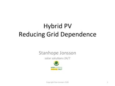 Hybrid	
  PV	
   Reducing	
  Grid	
  Dependence	
   Stanhope	
  Jonsson	
   solar	
  solu;ons	
  24/7	
    Copyright	
  Stan	
  Jonsson	
  2105	
  