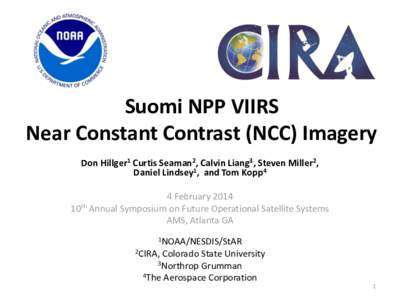 Suomi NPP VIIRS Near Constant Contrast (NCC) Imagery Don Hillger1 Curtis Seaman2, Calvin Liang3, Steven Miller2, Daniel Lindsey1, and Tom Kopp4 4 February 2014 10th Annual Symposium on Future Operational Satellite System