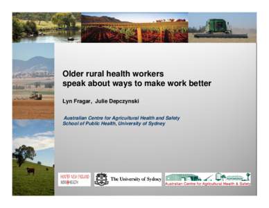 Older rural health workers speak about ways to make work better Lyn Fragar, Julie Depczynski Australian Centre for Agricultural Health and Safety School of Public Health, University of Sydney