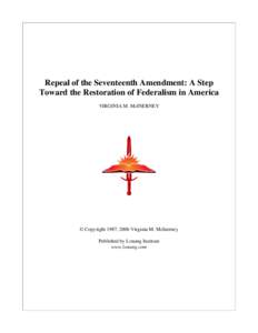 Repeal of the Seventeenth Amendment: A Step Toward the Restoration of Federalism in America VIRGINIA M. McINERNEY © Copyright 1987, 2006 Virginia M. McInerney Published by Lonang Institute