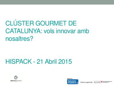 CLÚSTER GOURMET DE CATALUNYA: vols innovar amb nosaltres? HISPACK - 21 Abril 2015