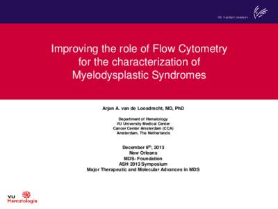 Improving the role of Flow Cytometry for the characterization of Myelodysplastic Syndromes Arjan A. van de Loosdrecht, MD, PhD Department of Hematology VU University Medical Center