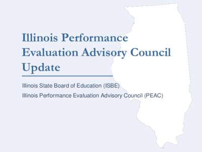 Illinois Performance Evaluation Advisory Council Update Illinois State Board of Education (ISBE)  Illinois Performance Evaluation Advisory Council (PEAC)