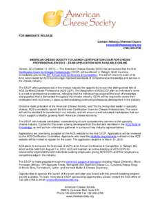 FOR IMMEDIATE RELEASE Contact: Rebecca Sherman Orozco  AMERICAN CHEESE SOCIETY TO LAUNCH CERTIFICATION EXAM FOR CHEESE