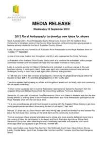 MEDIA RELEASE Wednesday 12 September[removed]Rural Ambassador to develop new ideas for shows South Australia’s 2012 Rural Ambassador Lachy Mickan aims to work with the Maitland Show Community to bring back some of th