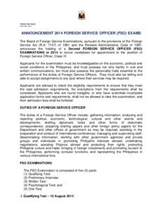 PRESS RELEASE IMP[removed]ANNOUNCEMENT 2014 FOREIGN SERVICE OFFICER (FSO) EXAMS The Board of Foreign Service Examinations, pursuant to the provisions of the Foreign Service Act (R.A[removed]of 1991 and the Revised Admini