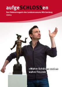 aufgeSCHLOSSen Das Förderermagazin des Landesmuseums Württemberg 1| 2015 »Wahre Schätze« suchen wahre Freunde