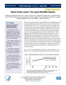 NCHS Data Brief ¡ No. 6 ¡ May 2008 Click here for data tables for figures 1-5 Blood Folate Levels: The Latest NHANES Results Margaret A. McDowell, M.P.H., R.D.; David A. Lacher, M.D.; Christine M. Pfeiffer, Ph.D.; Jose