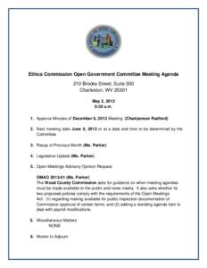 Ethics Commission Open Government Committee Meeting Agenda 210 Brooks Street, Suite 300 Charleston, WV[removed]May 2, 2013 9:30 a.m. 1. Approve Minutes of December 6, 2012 Meeting (Chairperson Radford)