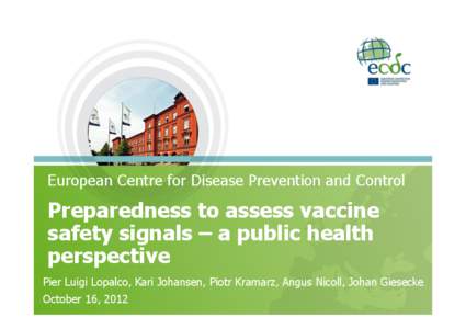 European Centre for Disease Prevention and Control  Preparedness to assess vaccine safety signals – a public health perspective Pier Luigi Lopalco, Kari Johansen, Piotr Kramarz, Angus Nicoll, Johan Giesecke