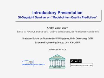 Introductory Presentation GI-Dagstuhl Seminar on “Model-driven Quality Prediction” André van Hoorn http://www.trustsoft.uni-oldenburg.de/members/andrevh Graduate School on Trustworthy S/W Systems, Univ. Oldenburg, G