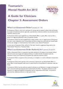 Tasmania’s Mental Health Act 2013 A Guide for Clinicians Chapter 3: Assessment Orders What is an Assessment Order? (sections 22 – 35) An Assessment Order is a short term mechanism for having a person assessed, withou