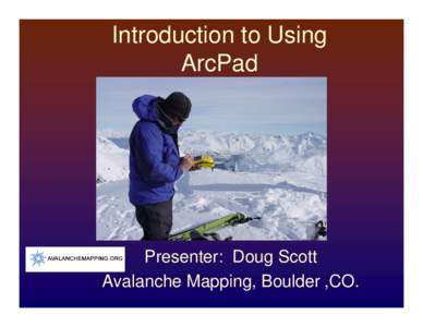 Introduction to Using ArcPad Presenter: Doug Scott Avalanche Mapping, Boulder ,CO.