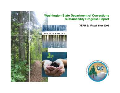 Washington State Department of Corrections Sustainability Progress Report YEAR 5: Fiscal Year 2008 Sustainability Mission Statement As a steward of public resources, the Department of Corrections is committed to work fo