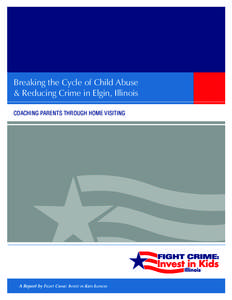 Breaking the Cycle of Child Abuse & Reducing Crime in Elgin, Illinois COACHING PARENTS THROUGH HOME VISITING A Report by Fight Crime: Invest in Kids Illinois