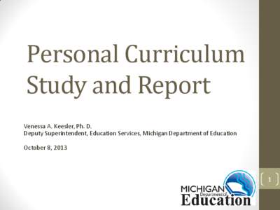 Personal Curriculum Study and Report Venessa A. Keesler, Ph. D. Deputy Superintendent, Education Services, Michigan Department of Education October 8, 2013