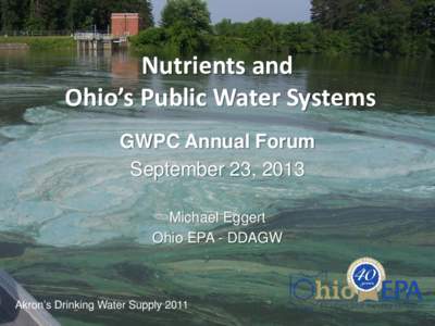 Nutrients and Ohio’s Public Water Systems GWPC Annual Forum September 23, 2013 Michael Eggert Ohio EPA - DDAGW