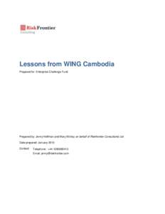 Lessons from WING Cambodia Prepared for: Enterprise Challenge Fund Prepared by: Jenny Hoffman and Mary McVay on behalf of Riskfrontier Consultants Ltd Date prepared: January 2013 Contact: