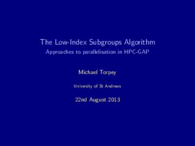The Low-Index Subgroups Algorithm Approaches to parallelisation in HPC-GAP Michael Torpey University of St Andrews