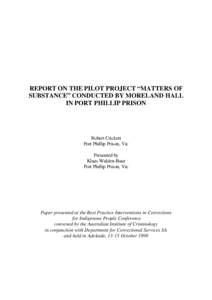 REPORT ON THE PILOT PROJECT “MATTERS OF SUBSTANCE” CONDUCTED BY MORELAND HALL IN PORT PHILLIP PRISON Robert Crickett Port Phillip Prison, Vic