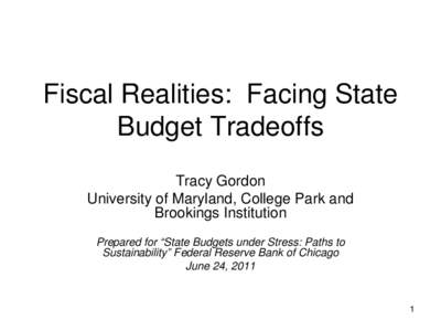 Fiscal Realities: Facing State Budget Tradeoffs Tracy Gordon University of Maryland, College Park and Brookings Institution Prepared for “State Budgets under Stress: Paths to