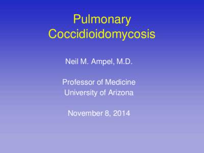 Pulmonary Coccidioidomycosis Neil M. Ampel, M.D. Professor of Medicine University of Arizona