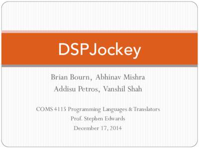 DSPJockey Brian Bourn, Abhinav Mishra Addisu Petros, Vanshil Shah COMS 4115 Programming Languages & Translators Prof. Stephen Edwards December 17, 2014