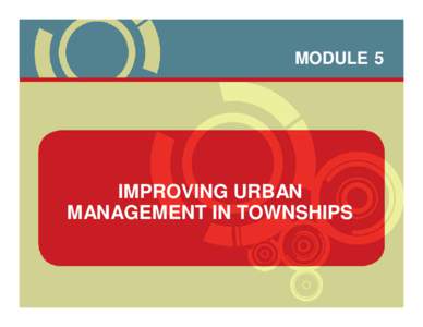 MODULE 5  IMPROVING URBAN MANAGEMENT IN TOWNSHIPS  OVERVIEW