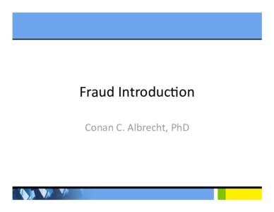 Fraud Introduc,on  Conan C. Albrecht, PhD  Lots of ethical problems in business world in  recent years  •  F/S frauds (WorldCom, Enron, Adelphia, etc.—